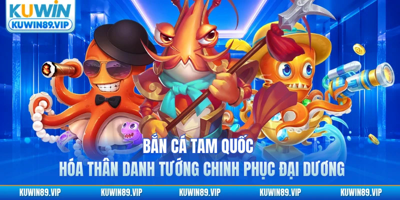 ban-ca-tam-quoc-hoa-than-danh-tuong-chinh-phuc-dai-duong