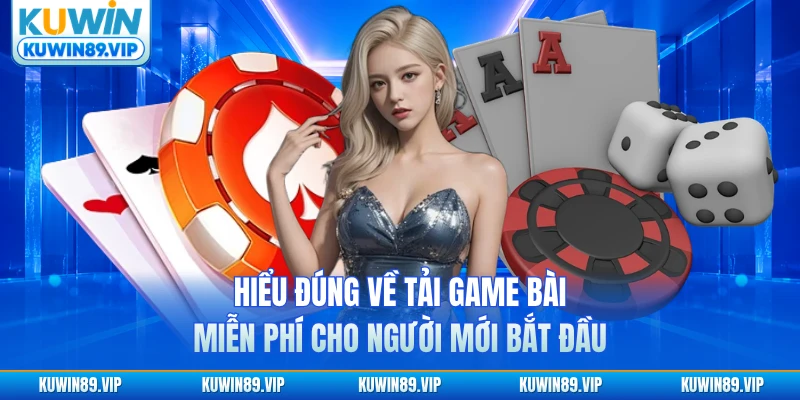 Hiểu đúng về tải game bài miễn phí cho người mới bắt đầu