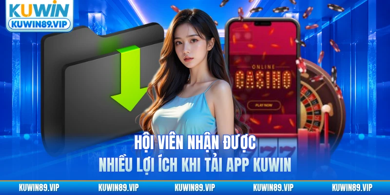 Hội viên nhận được nhiều lợi ích khi tải app KUWIN