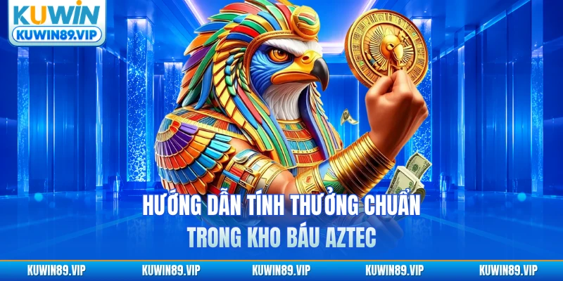 Hướng dẫn tính thưởng chuẩn trong kho báu AZTEC tại nhà cái Kuwin