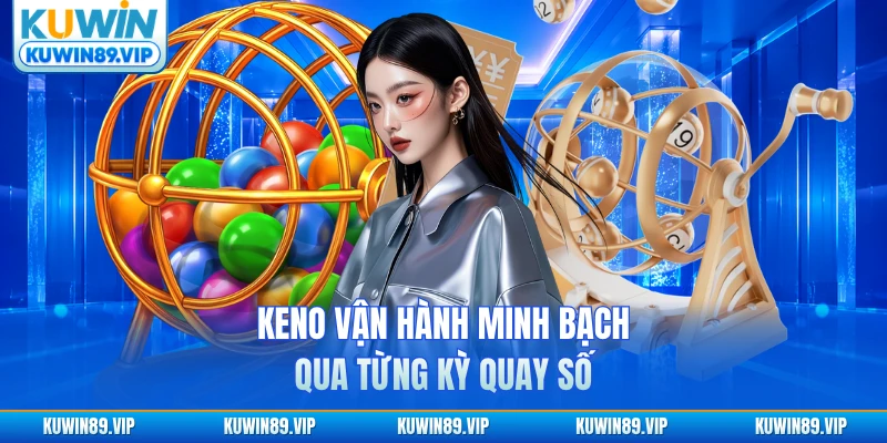 Keno Kuwin vận hành minh bạch qua từng kỳ quay số
