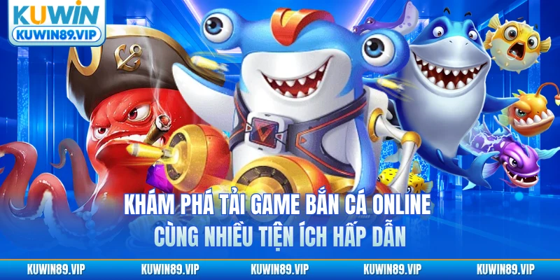 Khám phá tải game bắn cá online cùng nhiều tiện ích hấp dẫn