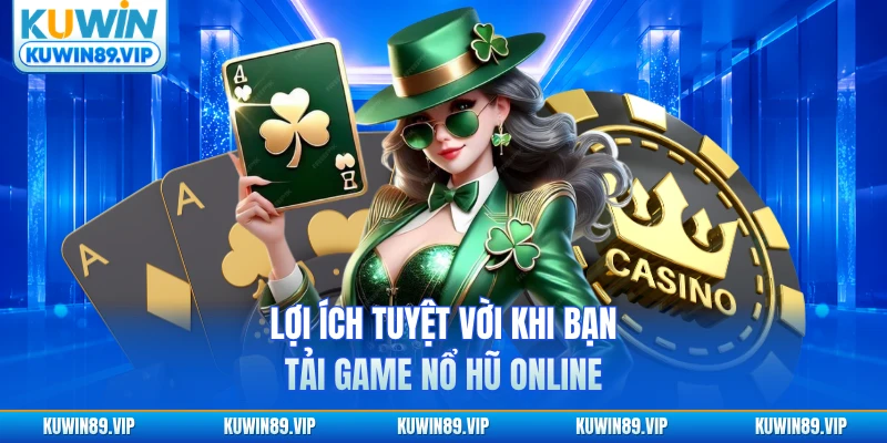 Lợi ích tuyệt vời khi bạn tải game nổ hũ online
