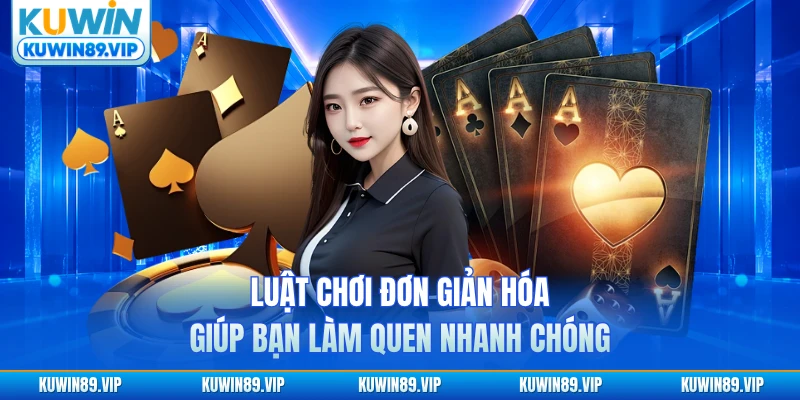 Luật chơi đơn giản hóa giúp bạn làm quen nhanh chóng