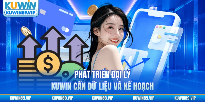 Phát triển đại lý KUWIN cần dữ liệu và kế hoạch