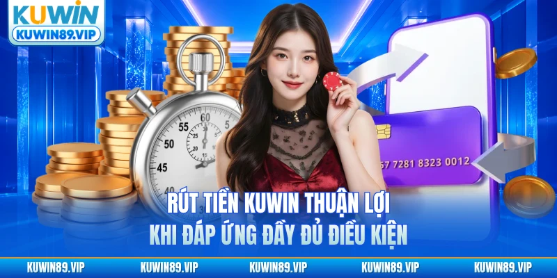 Rút tiền KUWIN thuận lợi khi đáp ứng đầy đủ điều kiện