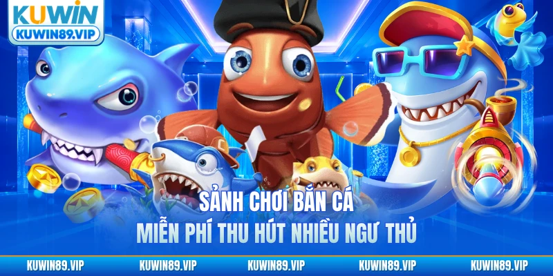 Sảnh chơi bắn cá miễn phí Kuwin thu hút nhiều ngư thủ