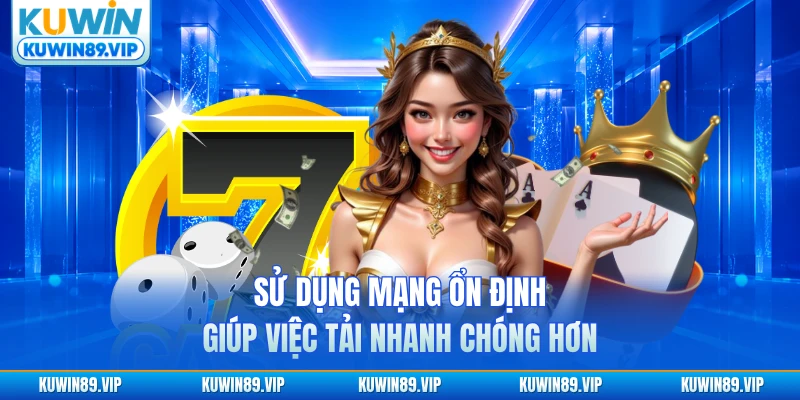 Sử dụng mạng ổn định giúp việc tải game nổ hũ nhanh chóng hơn