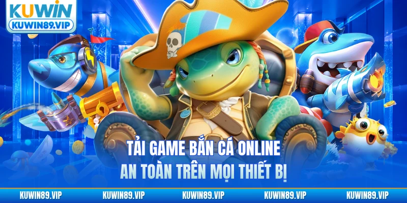 Tải game bắn cá online an toàn trên mọi thiết bị
