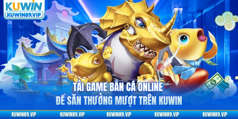 tai-game-ban-ca-online-de-san-thuong-muot-tren-kuwin