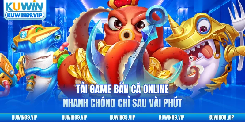 Tải game bắn cá online nhanh chóng chỉ sau vài phút