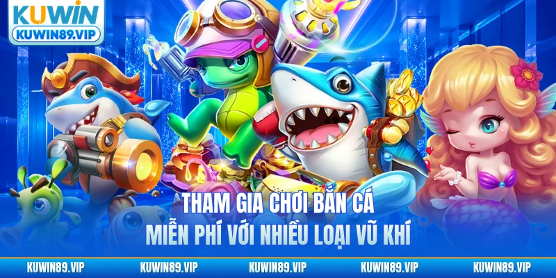 Tham gia chơi bắn cá miễn phí với nhiều loại vũ khí