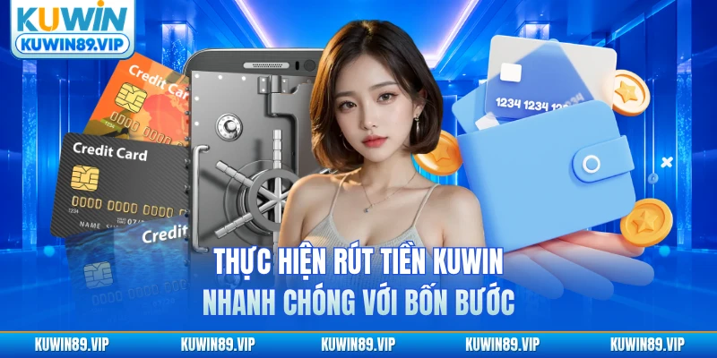 Thực hiện rút tiền KUWIN nhanh chóng với bốn bước