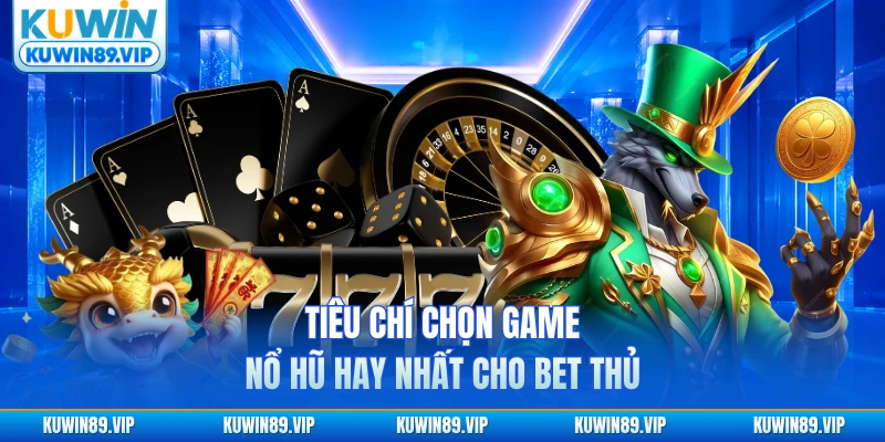 Tiêu chí chọn game nổ hũ hay nhất cho bet thủ