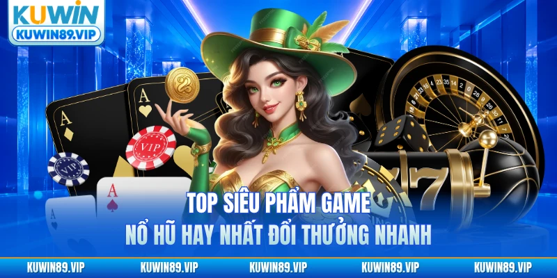Top siêu phẩm game nổ hũ hay nhất đổi thưởng nhanh