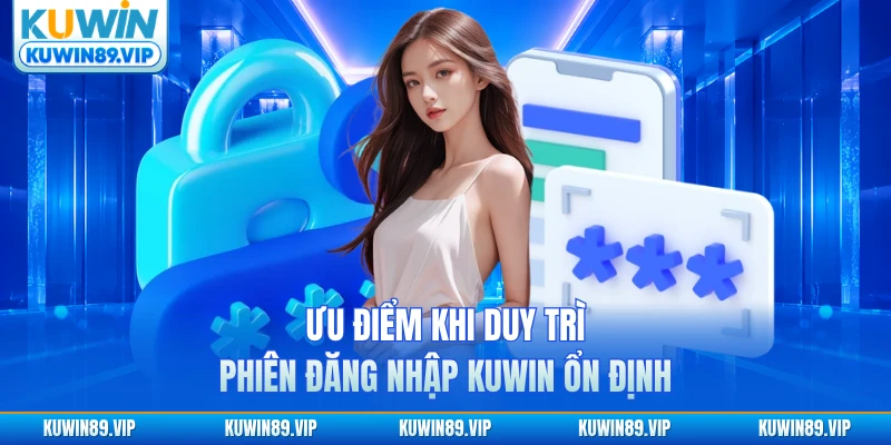 Ưu điểm khi duy trì phiên đăng nhập KUWIN ổn định